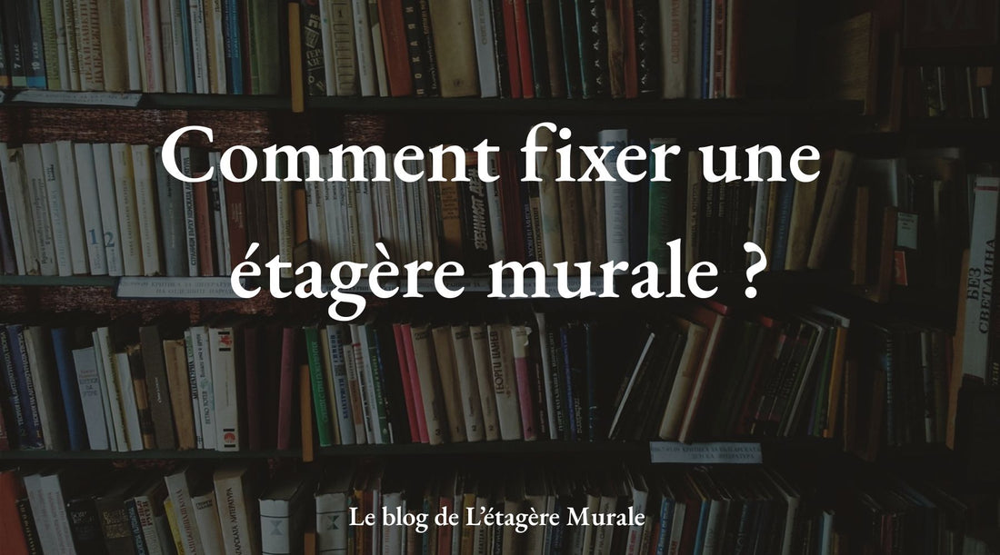Comment fixer une étagère murale ?  - Le guide Une étagère Murale